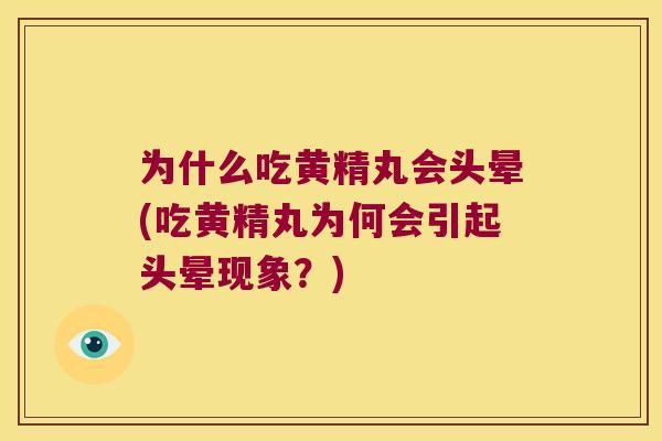为什么吃黄精丸会头晕(吃黄精丸为何会引起头晕现象?) 为什么吃黄精丸会头晕(吃黄精丸为何会引起头晕现象?)