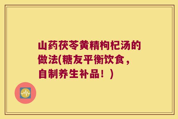 山药茯苓黄精枸杞汤的做法(糖友平衡饮食，自制养生补品！)