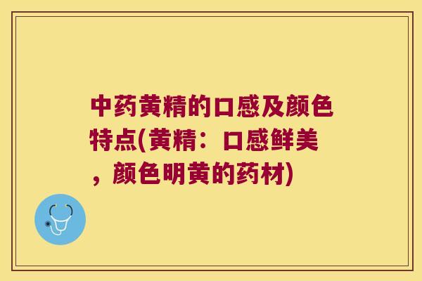 黄精的口感及颜色特点(黄精：口感鲜美，颜色明黄的药材)