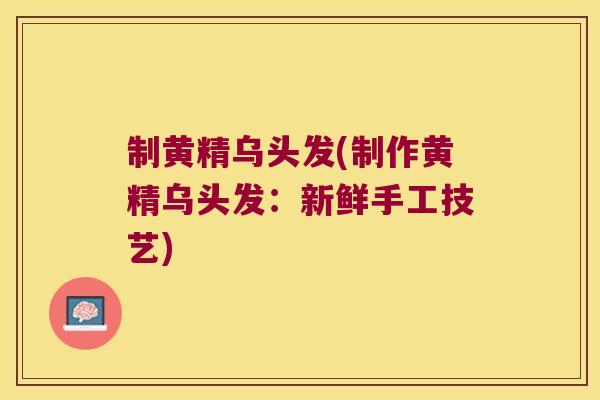 制黄精乌头发(制作黄精乌头发：新鲜手工技艺)