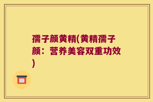 孺子颜黄精(黄精孺子颜:营养美容双重功效) 孺子颜黄精(黄精孺子颜:营养美容双重功效)