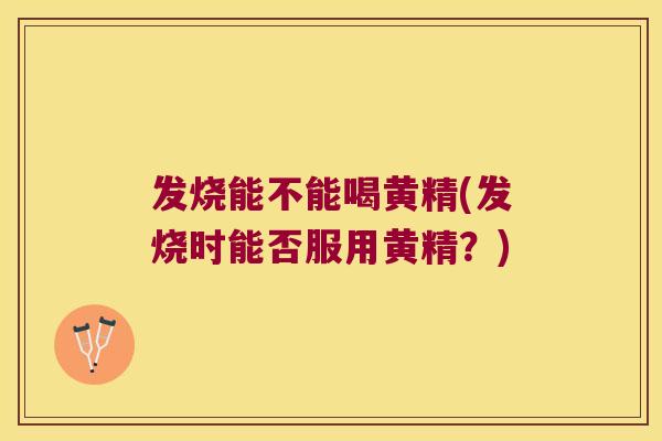 发烧能不能喝黄精(发烧时能否服用黄精?) 发烧能不能喝黄精(发烧时能否服用黄精?)