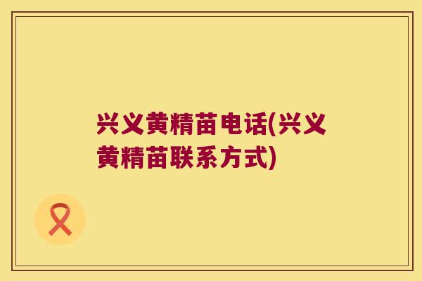 兴义黄精苗电话(兴义黄精苗联系方式) 兴义黄精苗电话(兴义黄精苗联系方式)