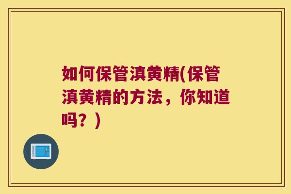 如何保管滇黄精(保管滇黄精的方法，你知道吗？)