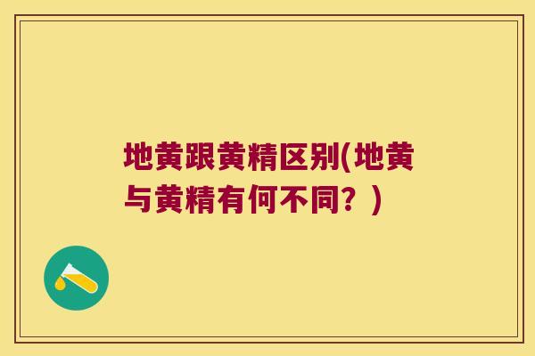 地黄跟黄精区别(地黄与黄精有何不同?) 地黄跟黄精区别(地黄与黄精有何不同?)