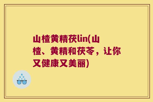 山楂黄精茯lin(山楂、黄精和茯苓,让你又健康又美丽) 山楂黄精茯lin(山楂、黄精和茯苓,让你又健康又美丽)