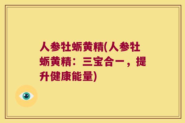 人参牡蛎黄精(人参牡蛎黄精：三宝合一，提升健康能量)