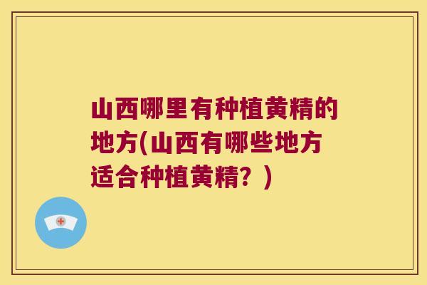 山西哪里有种植黄精的地方(山西有哪些地方适合种植黄精?) 山西哪里有种植黄精的地方(山西有哪些地方适合种植黄精?)