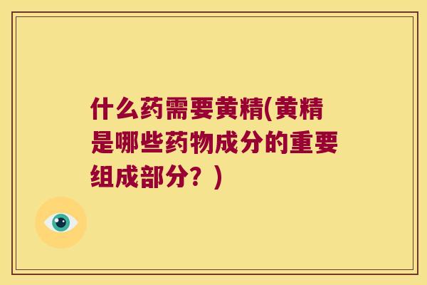 什么药需要黄精(黄精是哪些成分的重要组成部分？)