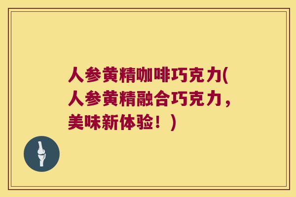人参黄精咖啡巧克力(人参黄精融合巧克力，美味新体验！)
