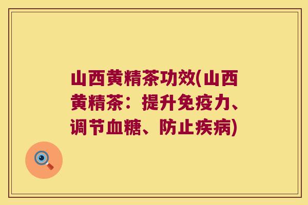 山西黄精茶功效(山西黄精茶：提升力、调节、防止)