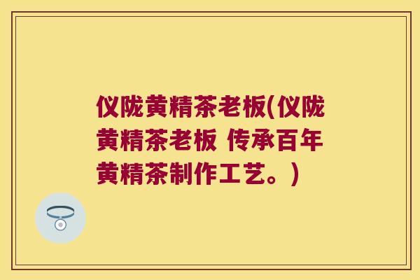 仪陇黄精茶老板(仪陇黄精茶老板 传承百年黄精茶制作工艺。) 仪陇黄精茶老板(仪陇黄精茶老板 传承百年黄精茶制作工艺。)