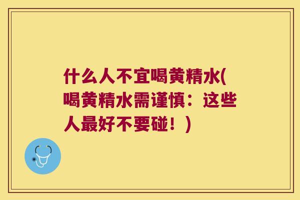 什么人不宜喝黄精水(喝黄精水需谨慎：这些人好不要碰！)
