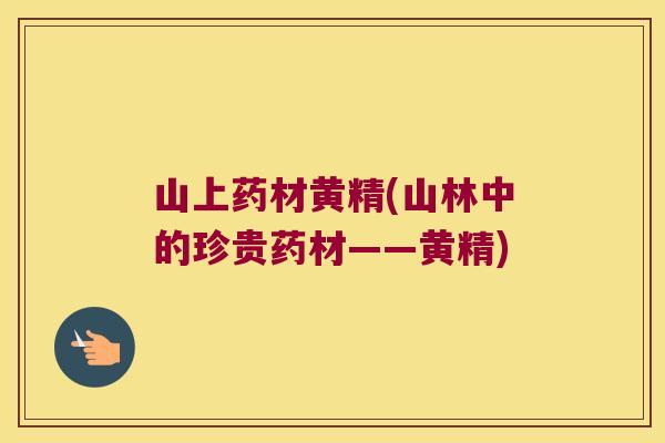 山上药材黄精(山林中的珍贵药材——黄精)