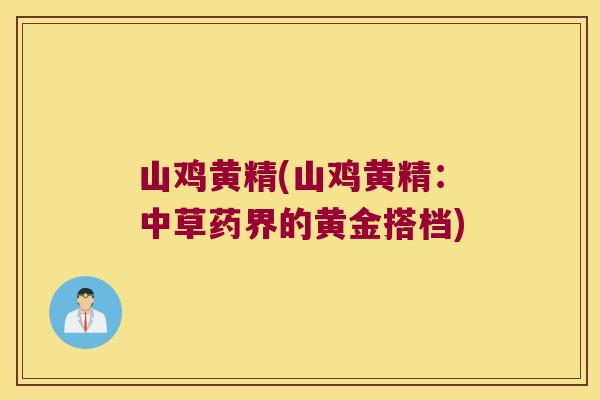 山鸡黄精(山鸡黄精：中草药界的黄金搭档)