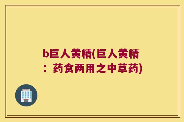 b巨人黄精(巨人黄精:药食两用之中草药) b巨人黄精(巨人黄精:药食两用之中草药)
