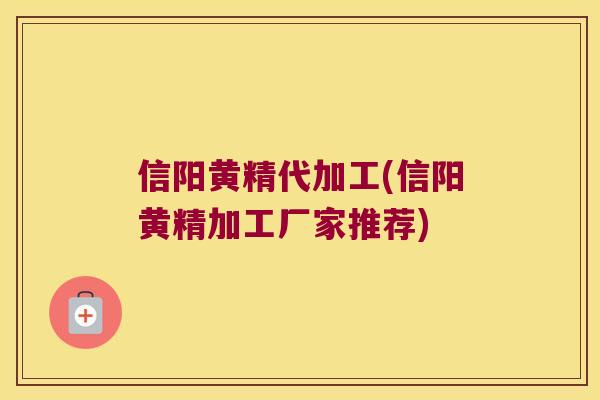 信阳黄精代加工(信阳黄精加工厂家推荐)