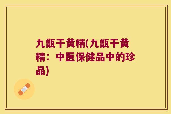 九甑干黄精(九甑干黄精：中医保健品中的珍品)