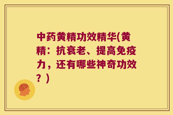 黄精功效精华(黄精:抗、提高力,还有哪些神奇功效?) 黄精功效精华(黄精:抗、提高力,还有哪些神奇功效?)