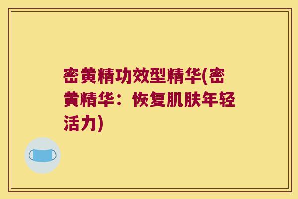 密黄精功效型精华(密黄精华：恢复年轻活力)