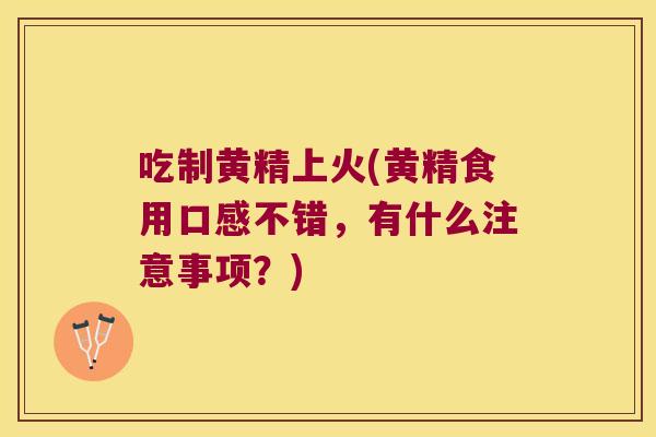 吃制黄精上火(黄精食用口感不错，有什么注意事项？)