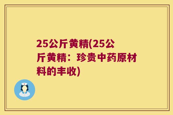 25公斤黄精(25公斤黄精:珍贵原材料的丰收) 25公斤黄精(25公斤黄精:珍贵原材料的丰收)