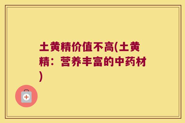 土黄精价值不高(土黄精：营养丰富的材)