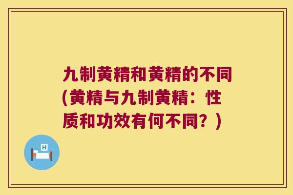 九制黄精和黄精的不同(黄精与九制黄精：性质和功效有何不同？)