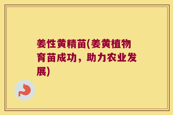 姜性黄精苗(姜黄植物育苗成功,助力农业发展) 姜性黄精苗(姜黄植物育苗成功,助力农业发展)
