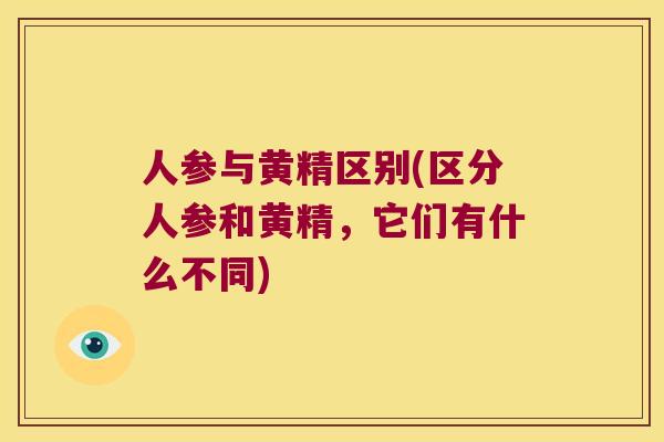 人参与黄精区别(区分人参和黄精，它们有什么不同)