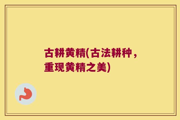 古耕黄精(古法耕种，重现黄精之美)