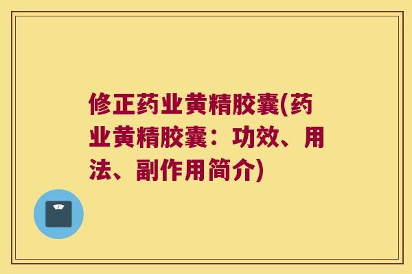 修正药业黄精胶囊(药业黄精胶囊：功效、用法、副作用简介)