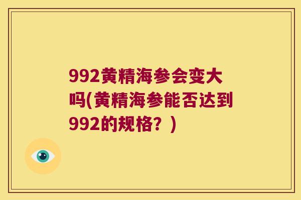 992黄精海参会变大吗(黄精海参能否达到992的规格？)