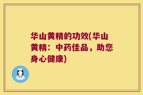 华山黄精的功效(华山黄精:佳品,助您身心健康) 华山黄精的功效(华山黄精:佳品,助您身心健康)