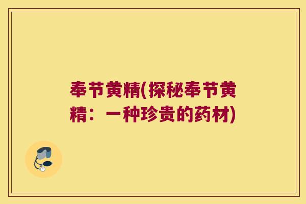 奉节黄精(探秘奉节黄精：一种珍贵的药材)