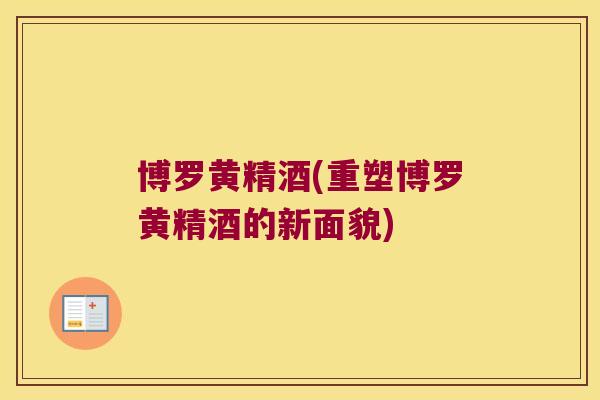 博罗黄精酒(重塑博罗黄精酒的新面貌)