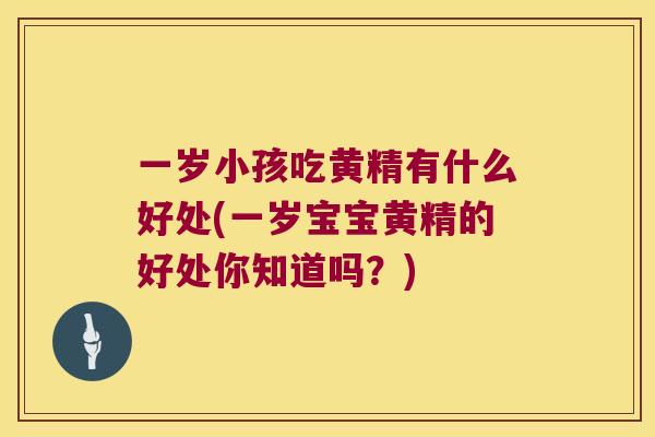 一岁小孩吃黄精有什么好处(一岁宝宝黄精的好处你知道吗？)