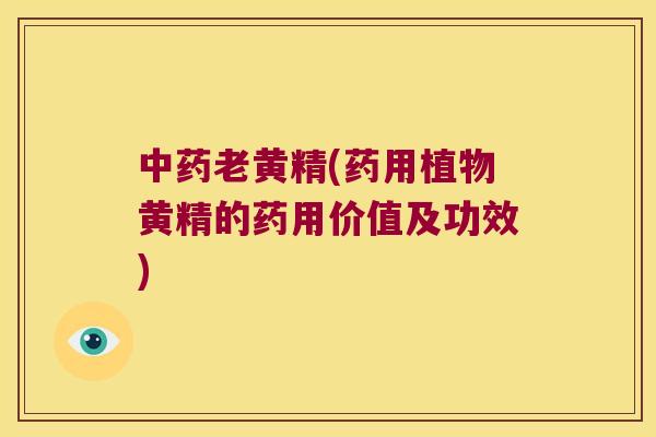 老黄精(药用植物黄精的药用价值及功效)