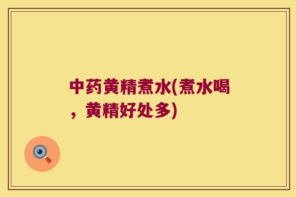 黄精煮水(煮水喝,黄精好处多) 黄精煮水(煮水喝,黄精好处多)