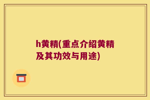 h黄精(重点介绍黄精及其功效与用途) h黄精(重点介绍黄精及其功效与用途)