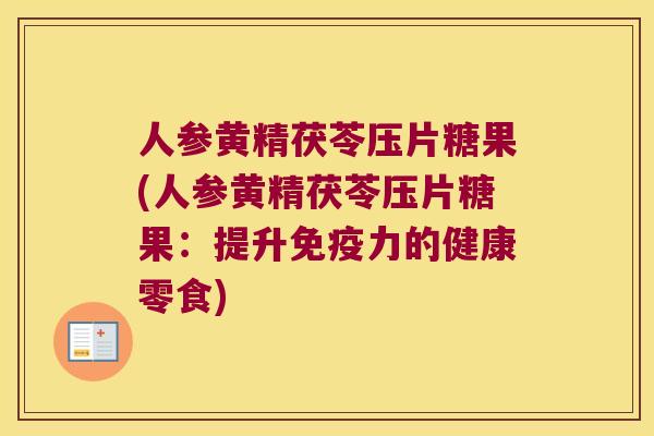 人参黄精茯苓压片糖果(人参黄精茯苓压片糖果:提升力的健康零食) 人参黄精茯苓压片糖果(人参黄精茯苓压片糖果:提升力的健康零食)