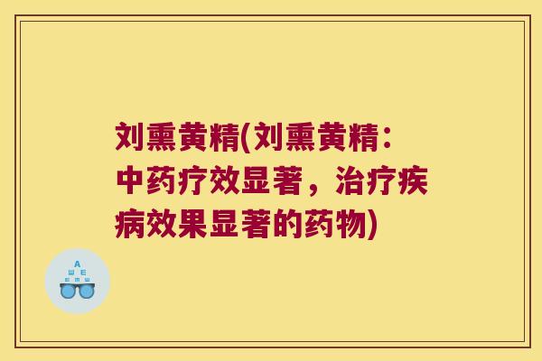 刘熏黄精(刘熏黄精:疗效显著,效果显著的) 刘熏黄精(刘熏黄精:疗效显著,效果显著的)