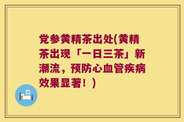 党参黄精茶出处(黄精茶出现「一日三茶」新潮流，心效果显著！)