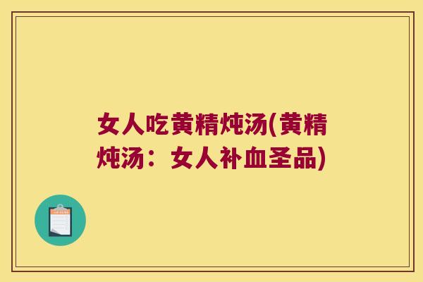 女人吃黄精炖汤(黄精炖汤:女人补圣品) 女人吃黄精炖汤(黄精炖汤:女人补圣品)