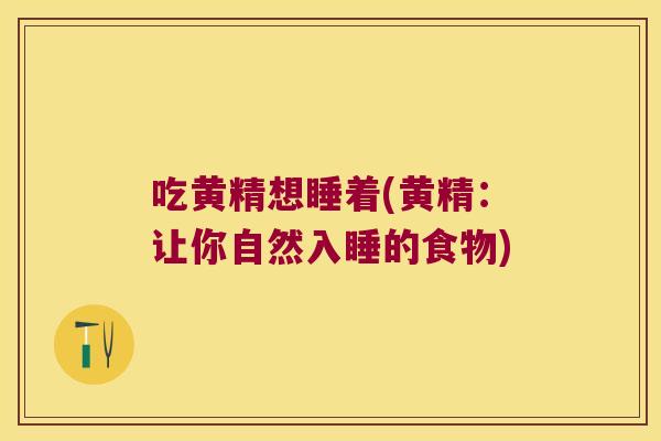 吃黄精想睡着(黄精:让你自然入睡的食物) 吃黄精想睡着(黄精:让你自然入睡的食物)