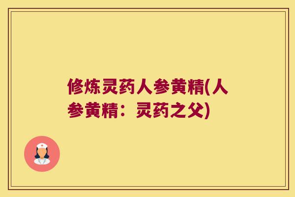 修炼灵药人参黄精(人参黄精：灵药之父)