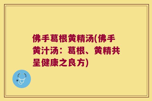 佛手葛根黄精汤(佛手黄汁汤:葛根、黄精共呈健康之良方) 佛手葛根黄精汤(佛手黄汁汤:葛根、黄精共呈健康之良方)