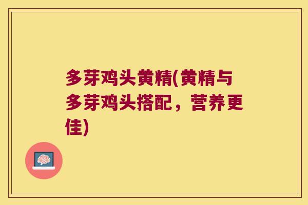 多芽鸡头黄精(黄精与多芽鸡头搭配,营养更佳) 多芽鸡头黄精(黄精与多芽鸡头搭配,营养更佳)