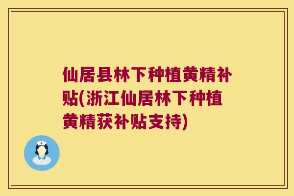 仙居县林下种植黄精补贴(浙江仙居林下种植黄精获补贴支持)