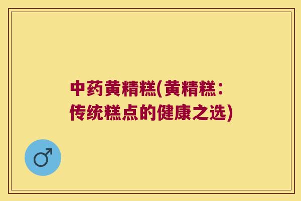 黄精糕(黄精糕:传统糕点的健康之选) 黄精糕(黄精糕:传统糕点的健康之选)